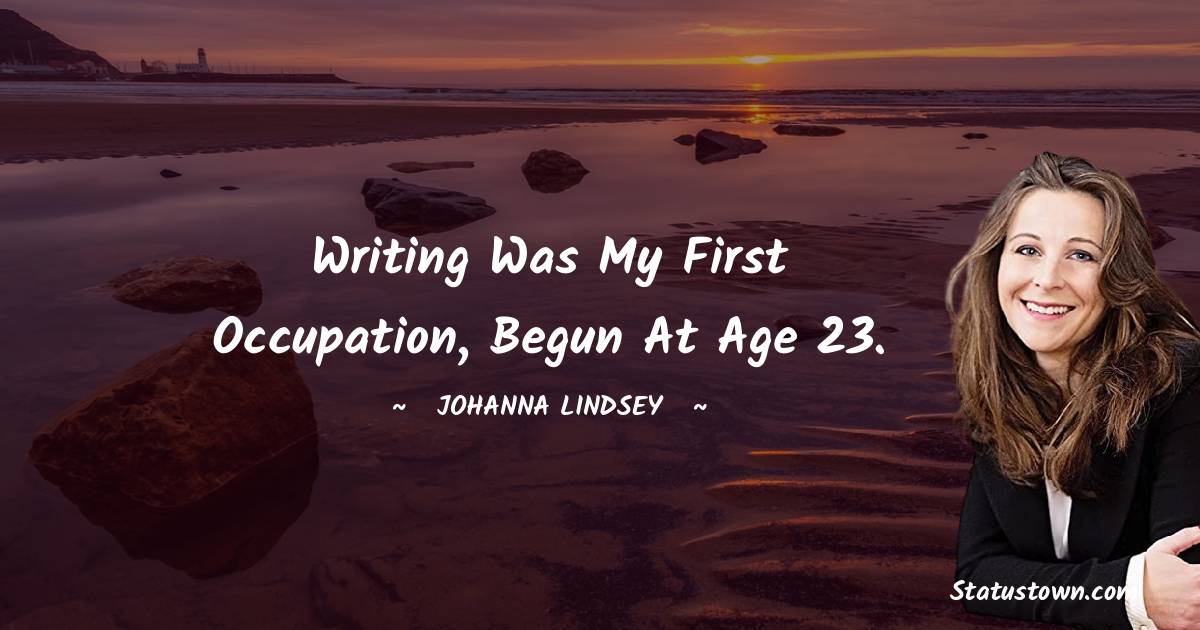 Johanna Lindsey Quotes - Writing was my first occupation, begun at age 23.