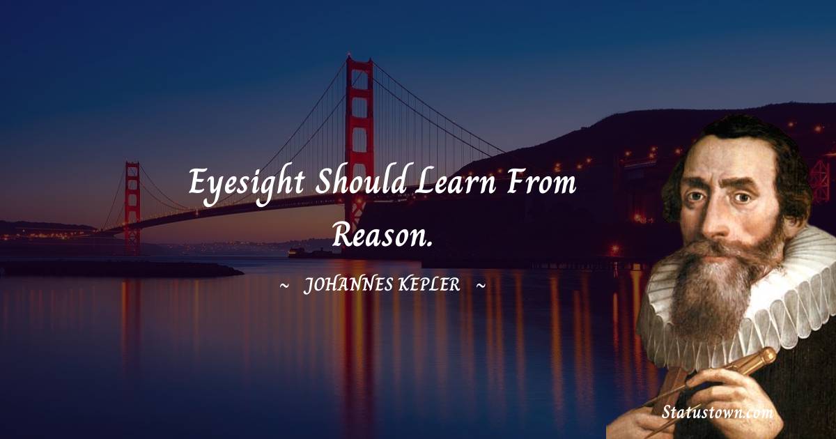 Johannes Kepler Quotes - Eyesight should learn from reason.