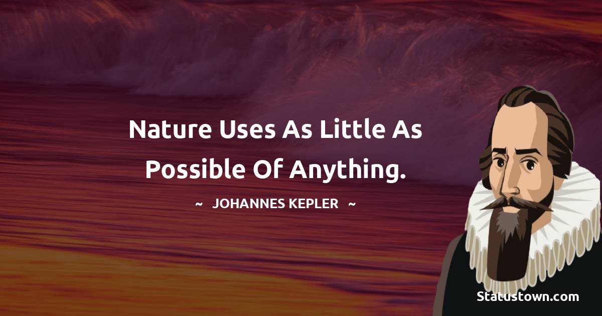 Nature uses as little as possible of anything. - Johannes Kepler quotes