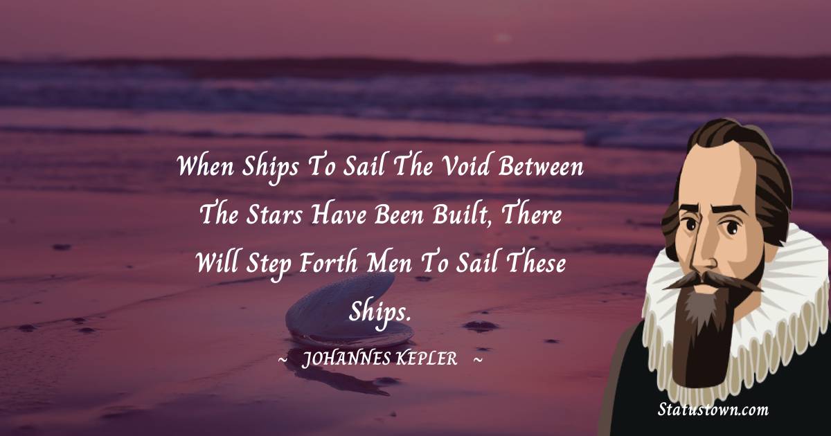 Johannes Kepler Quotes - When ships to sail the void between the stars have been built, there will step forth men to sail these ships.
