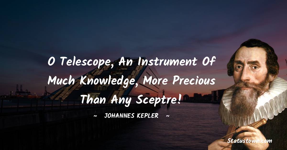 O telescope, an instrument of much knowledge, more precious than any sceptre! - Johannes Kepler quotes