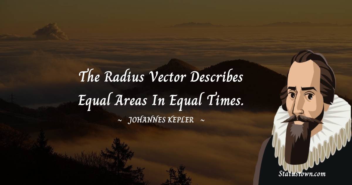 The radius vector describes equal areas in equal times. - Johannes Kepler quotes