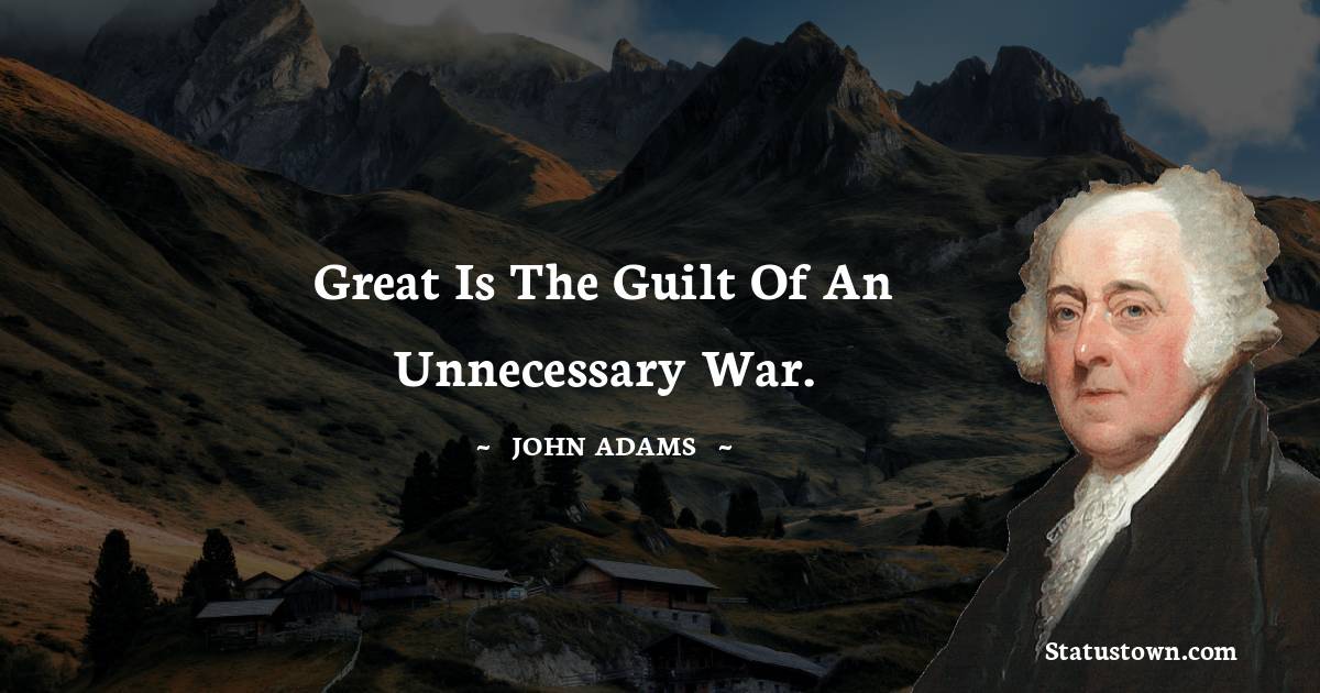 John Adams Quotes - Great is the guilt of an unnecessary war.