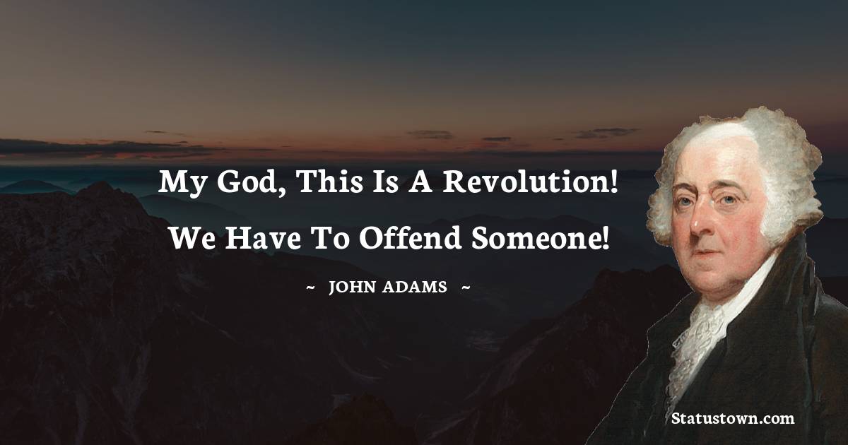 John Adams Quotes - My God, This is a revolution! We have to offend someone!