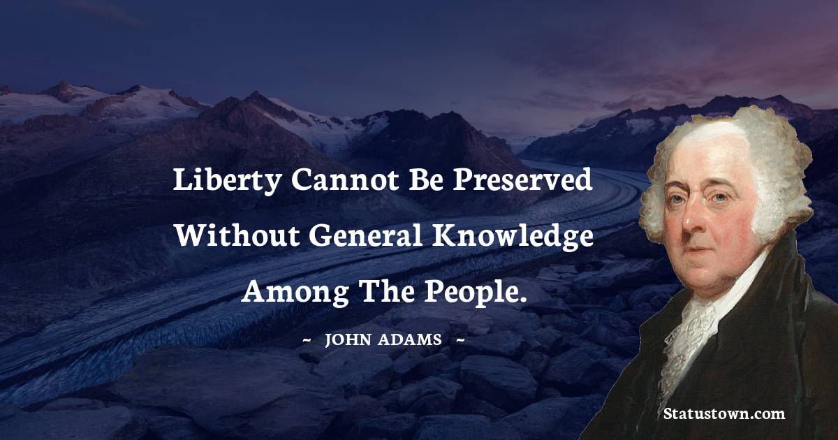 John Adams Quotes - Liberty cannot be preserved without general knowledge among the people.