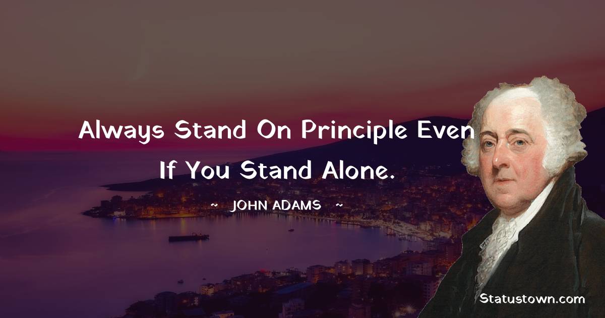 John Adams Quotes - Always stand on principle even if you stand alone.
