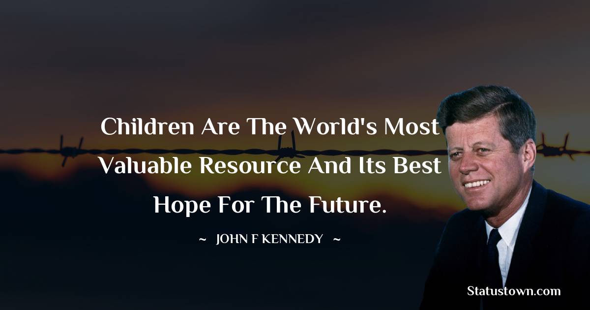 John F. Kennedy Quotes - Children are the world's most valuable resource and its best hope for the future.