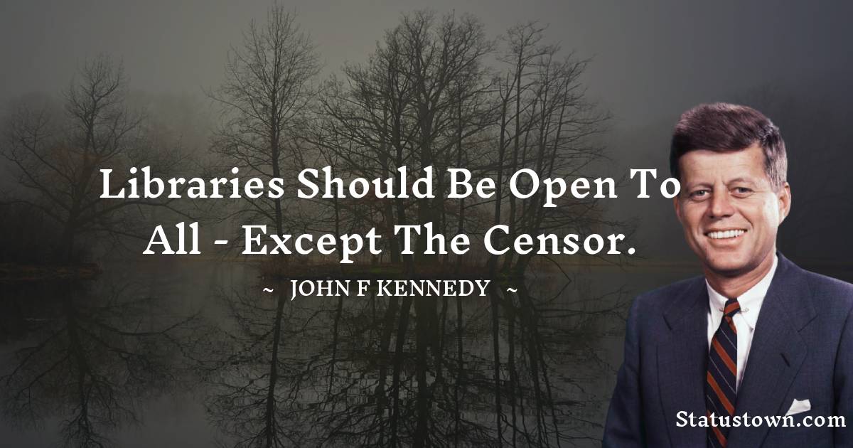 John F. Kennedy Quotes - Libraries should be open to all - except the censor.