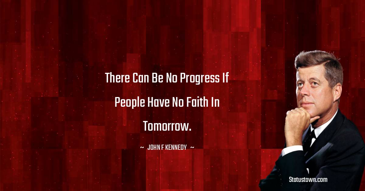 There can be no progress if people have no faith in tomorrow. - John F. Kennedy quotes