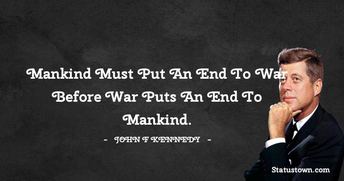 John F. Kennedy Quotes - Mankind must put an end to war before war puts an end to mankind.