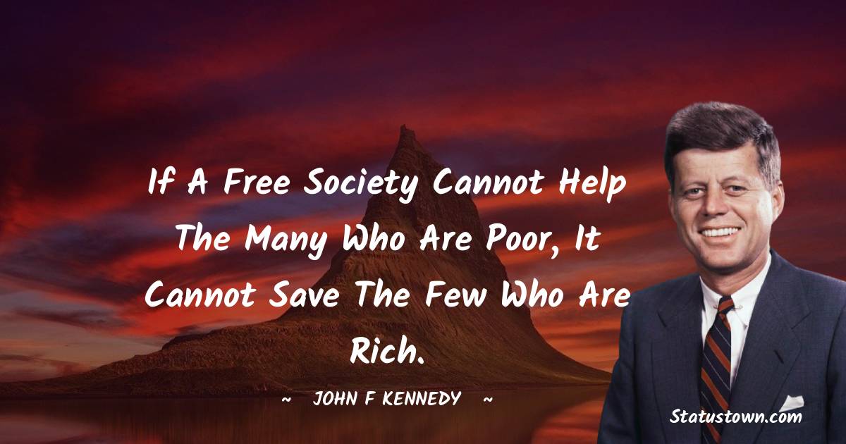 John F. Kennedy Quotes - If a free society cannot help the many who are poor, it cannot save the few who are rich.