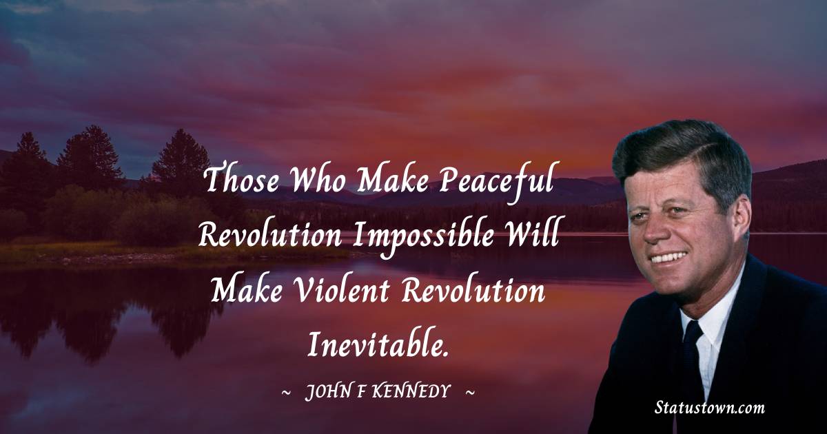 John F. Kennedy Quotes - Those who make peaceful revolution impossible will make violent revolution inevitable.