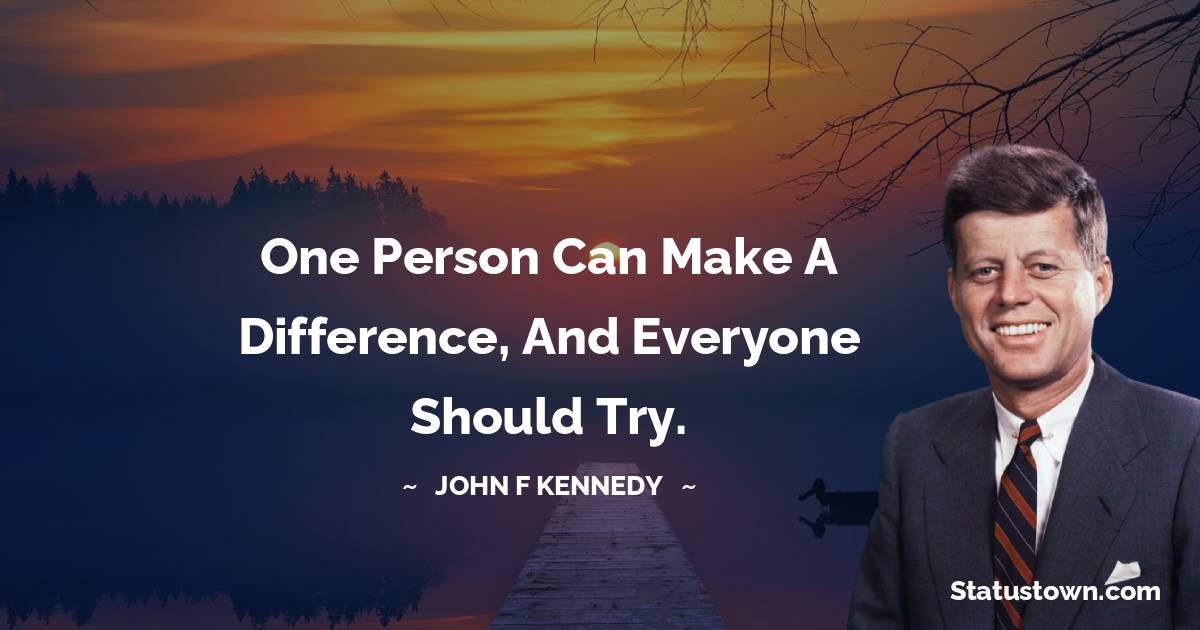 John F. Kennedy Quotes - One person can make a difference, and everyone should try.