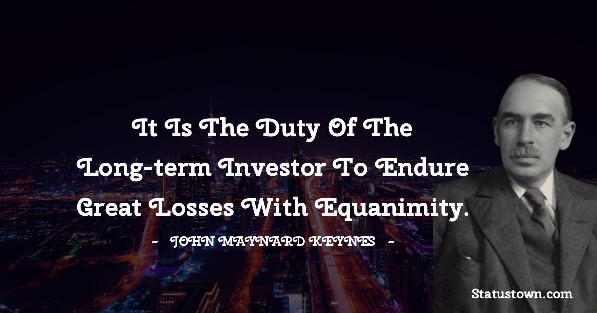 John Maynard Keynes Quotes - It is the duty of the long-term investor to endure great losses with equanimity.