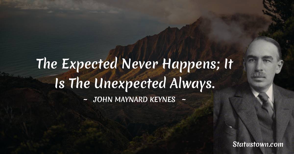 John Maynard Keynes Quotes - The expected never happens; it is the unexpected always.