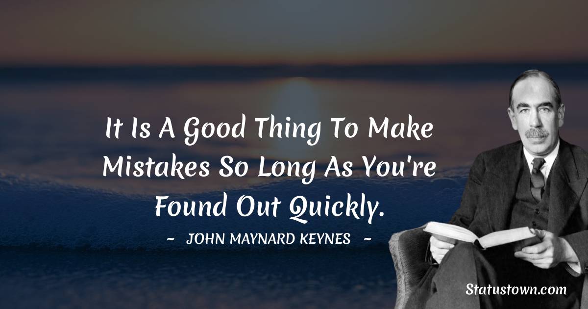 John Maynard Keynes Quotes - It is a good thing to make mistakes so long as you're found out quickly.