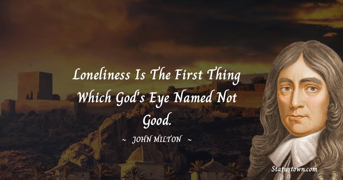 John Milton Quotes - Loneliness is the first thing which God's eye named not good.