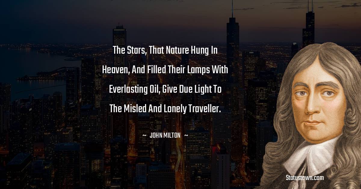 The stars, that nature hung in heaven, and filled their lamps with everlasting oil, give due light to the misled and lonely traveller. - John Milton quotes