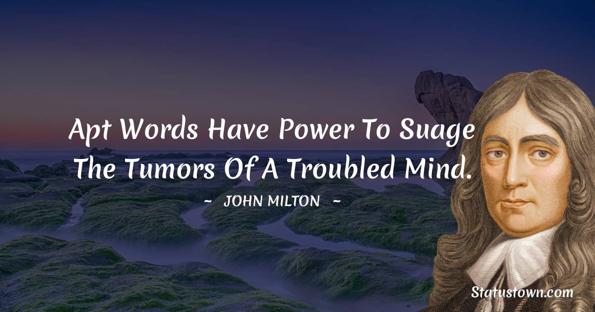 Apt words have power to suage the tumors of a troubled mind.