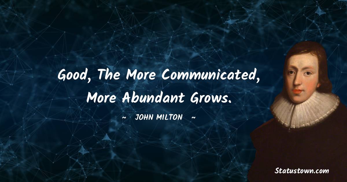 John Milton Quotes - Good, the more communicated, more abundant grows.