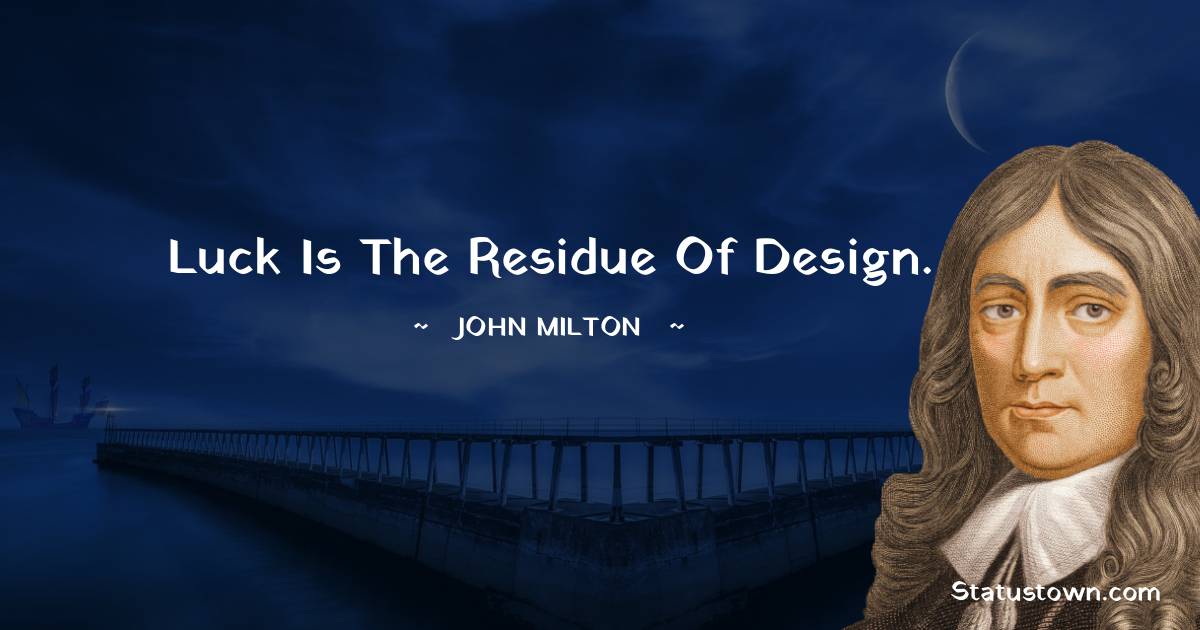 Luck is the residue of design. - John Milton quotes
