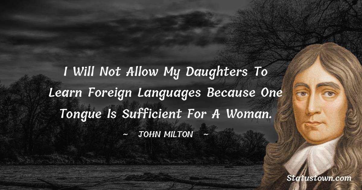 John Milton Quotes - I will not allow my daughters to learn foreign languages because one tongue is sufficient for a woman.
