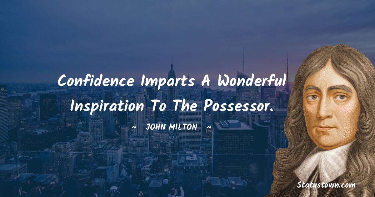 Confidence imparts a wonderful inspiration to the possessor.
