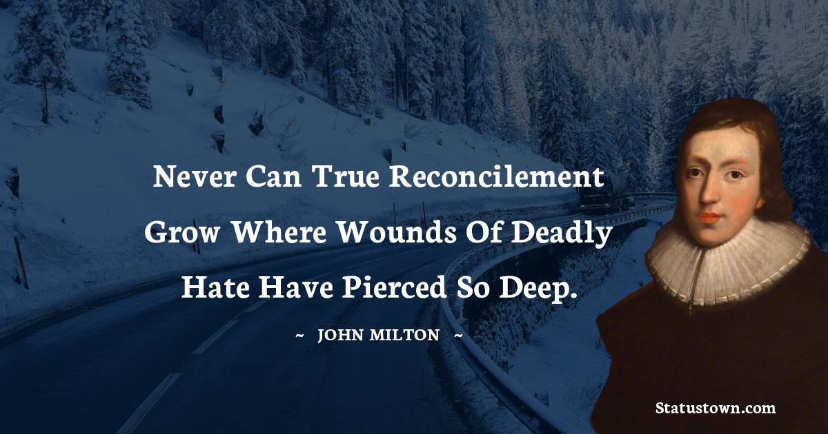 John Milton Quotes - Never can true reconcilement grow where wounds of deadly hate have pierced so deep.