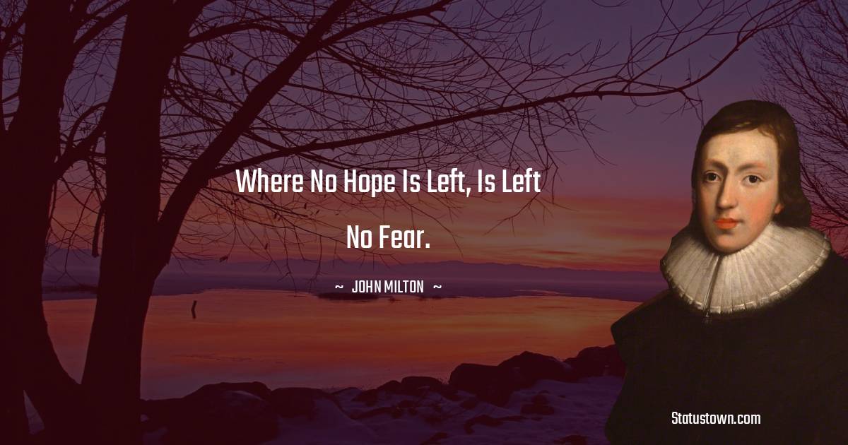 Where no hope is left, is left no fear.