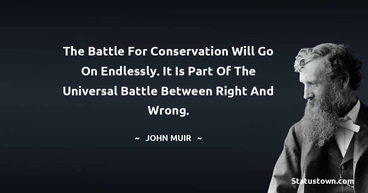 The battle for conservation will go on endlessly. It is part of the universal battle between right and wrong. - John Muir quotes
