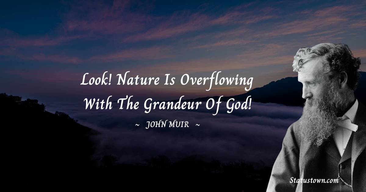 Look! Nature is overflowing with the grandeur of God! - John Muir quotes
