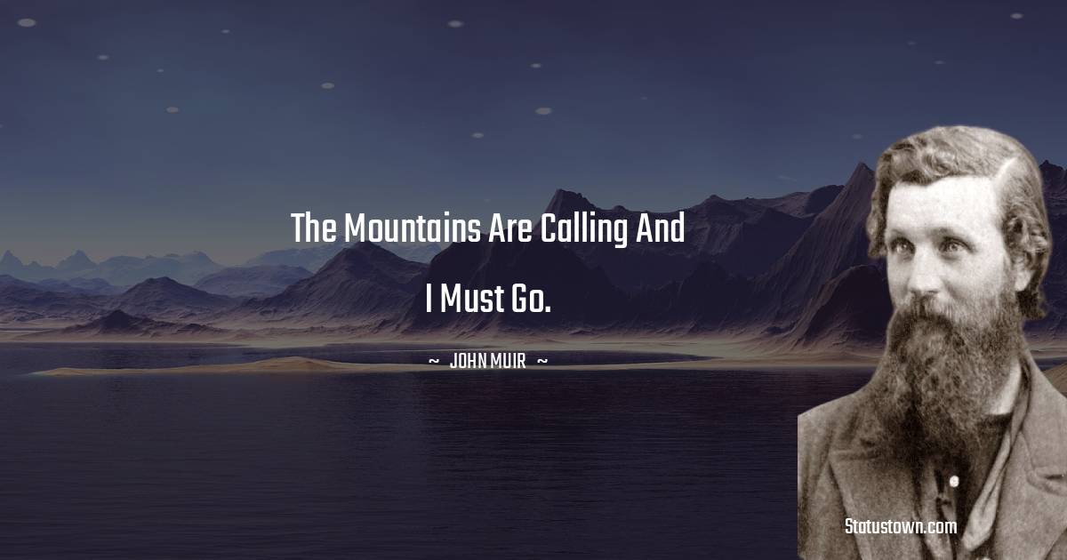 The mountains are calling and I must go. - John Muir quotes