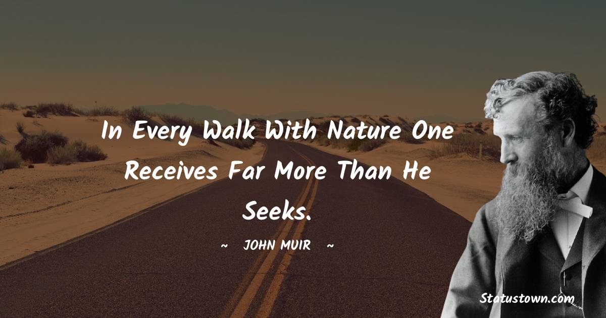 In every walk with nature one receives far more than he seeks. - John Muir quotes