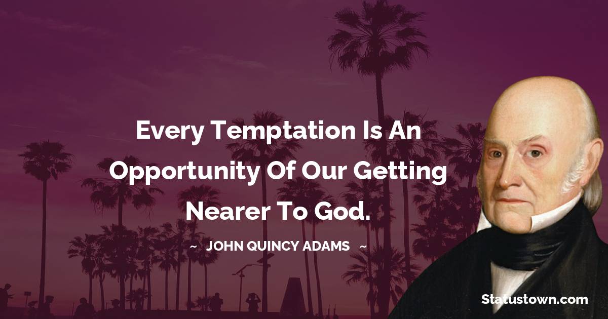 Every temptation is an opportunity of our getting nearer to God.