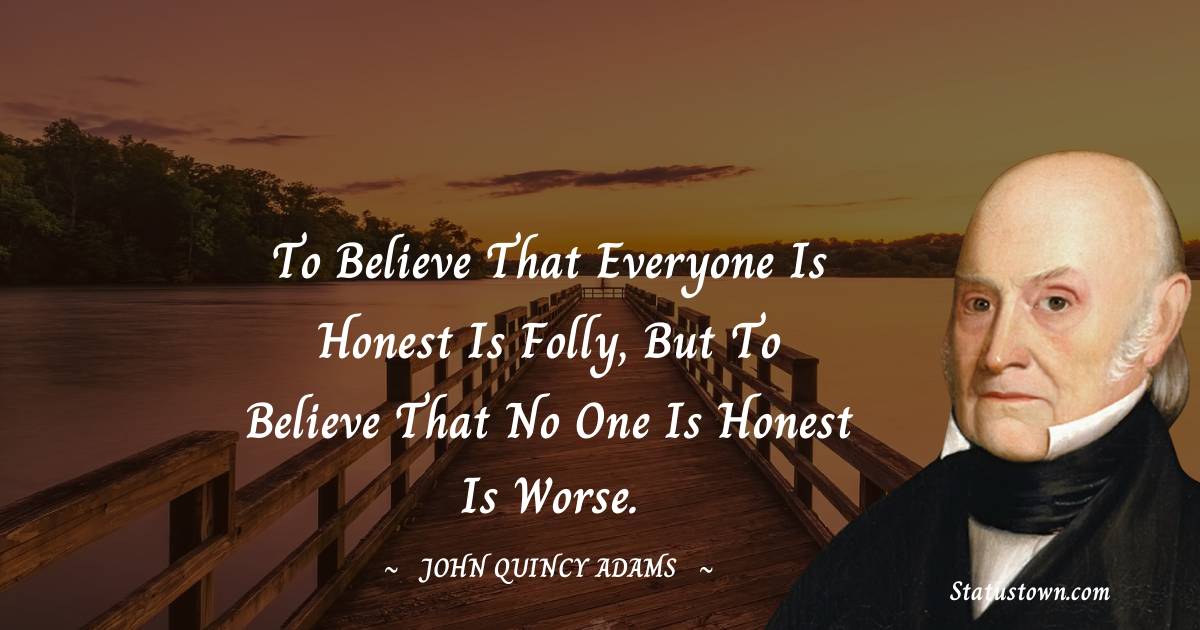 John Quincy Adams Quotes - To believe that everyone is honest is folly, but to believe that no one is honest is worse.