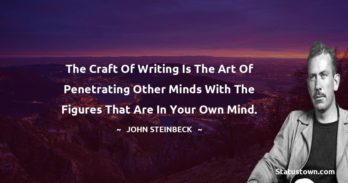 The craft of writing is the art of penetrating other minds with the figures that are in your own mind.