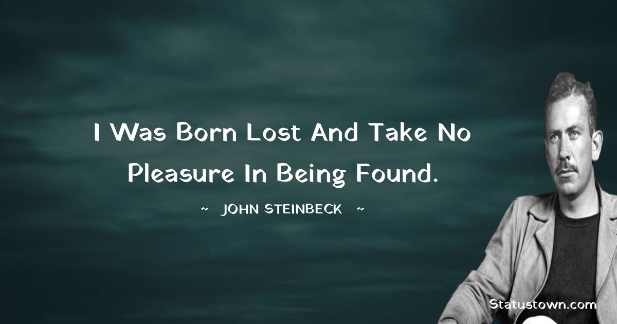 I was born lost and take no pleasure in being found. - John Steinbeck quotes
