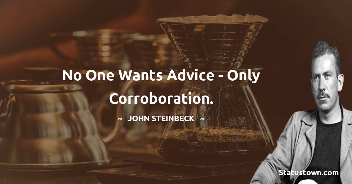 No one wants advice - only corroboration. - John Steinbeck quotes