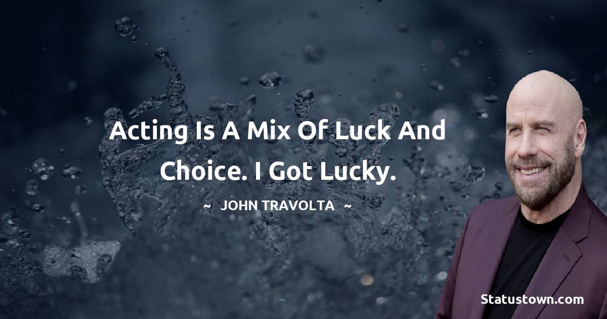 Acting is a mix of luck and choice. I got lucky. - John Travolta quotes