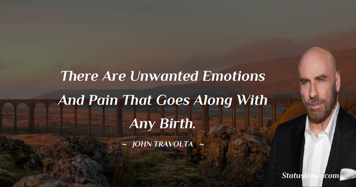 There are unwanted emotions and pain that goes along with any birth. - John Travolta quotes