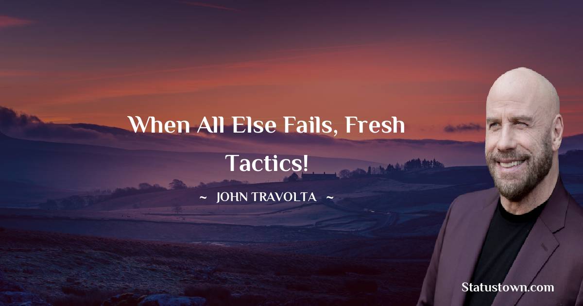 When all else fails, fresh tactics! - John Travolta quotes
