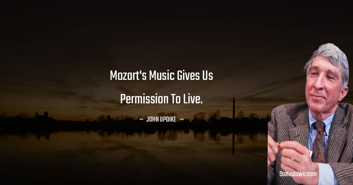 Mozart's music gives us permission to live.