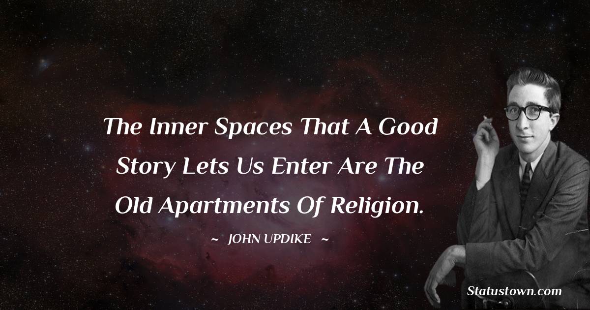 John Updike Quotes - The inner spaces that a good story lets us enter are the old apartments of religion.
