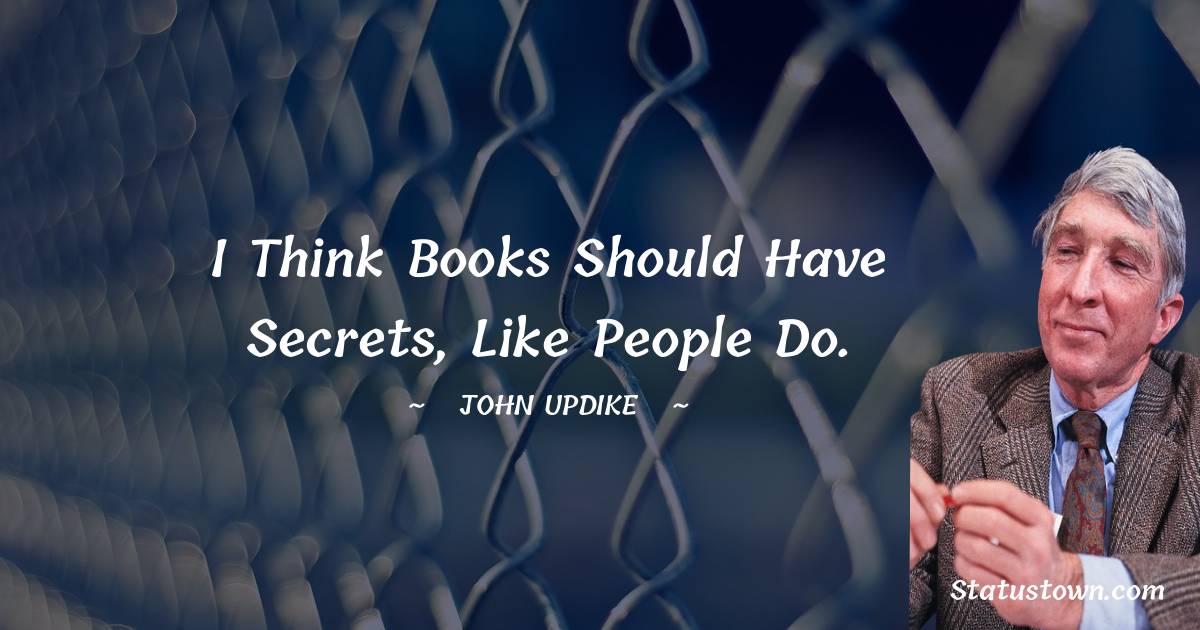 John Updike Quotes - I think books should have secrets, like people do.