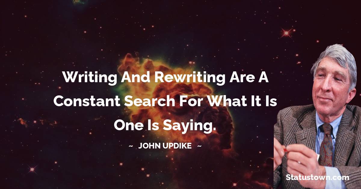 John Updike Quotes - Writing and rewriting are a constant search for what it is one is saying.