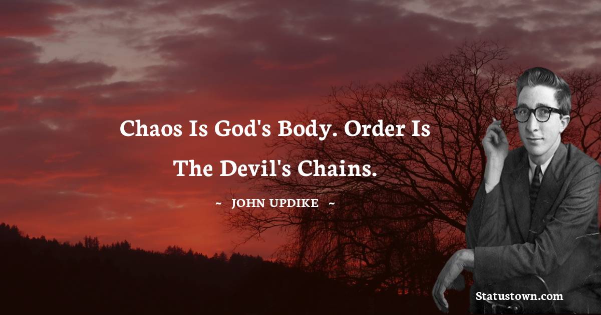 John Updike Quotes - Chaos is God's body. Order is the Devil's chains.