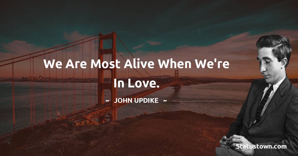 John Updike Quotes - We are most alive when we're in love.