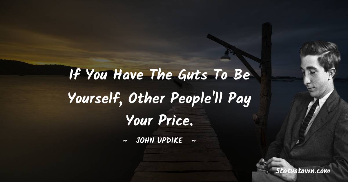 John Updike Quotes - If you have the guts to be yourself, other people'll pay your price.