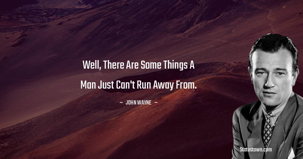 John Wayne Quotes - Well, there are some things a man just can't run away from.
