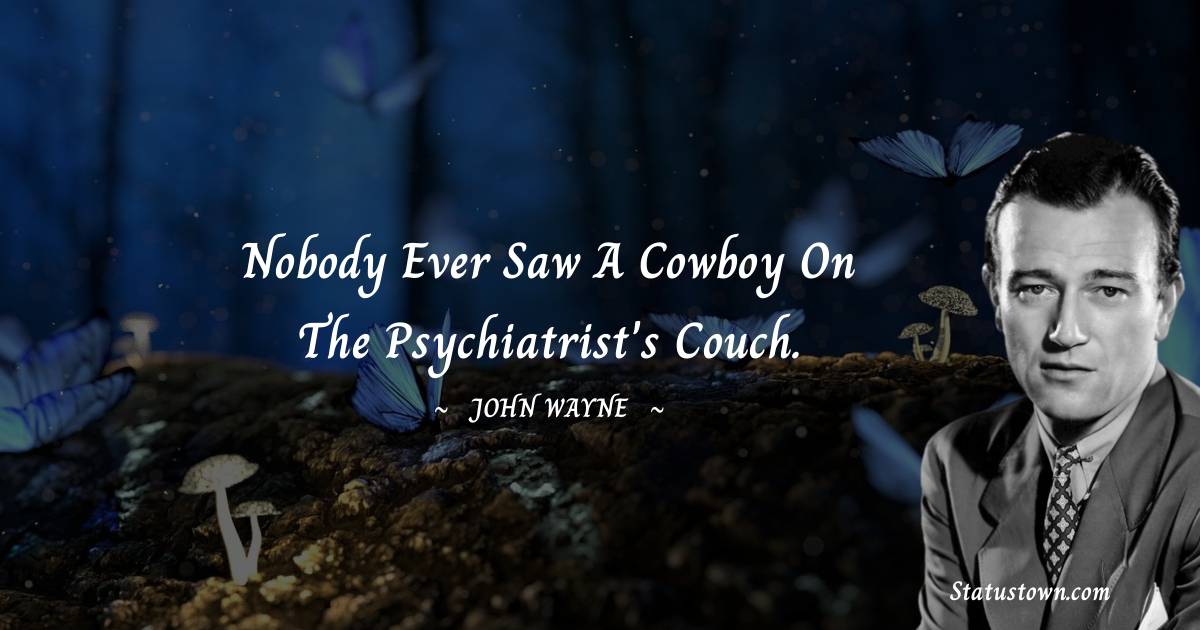 John Wayne Quotes - Nobody ever saw a cowboy on the psychiatrist's couch.